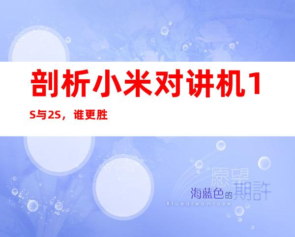 剖析小米对讲机1S与2S，谁更胜一筹？